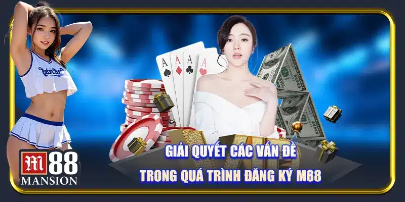 Giải quyết các vấn đề trong quá trình đăng ký M88