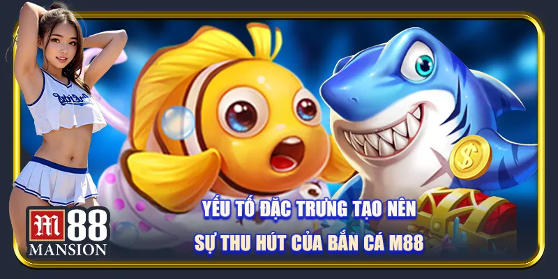 Yếu tố đặc trưng tạo nên sự thu hút của bắn cá M88